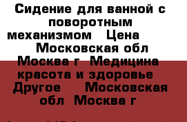 Сидение для ванной с поворотным механизмом › Цена ­ 5 000 - Московская обл., Москва г. Медицина, красота и здоровье » Другое   . Московская обл.,Москва г.